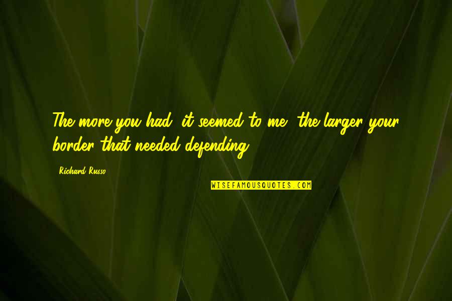La Parranda Quotes By Richard Russo: The more you had, it seemed to me,