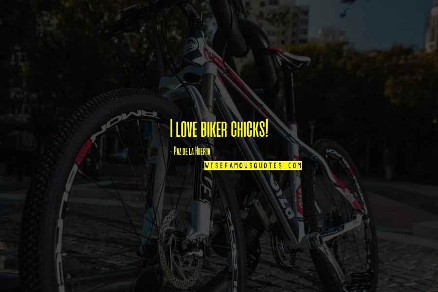La Paz Quotes By Paz De La Huerta: I love biker chicks! La Paz Quotes By Paz De La Huerta: I love biker chicks!