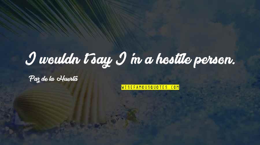 La Paz Quotes By Paz De La Huerta: I wouldn't say I'm a hostile person. La Paz Quotes By Paz De La Huerta: I wouldn't say I'm a hostile person.