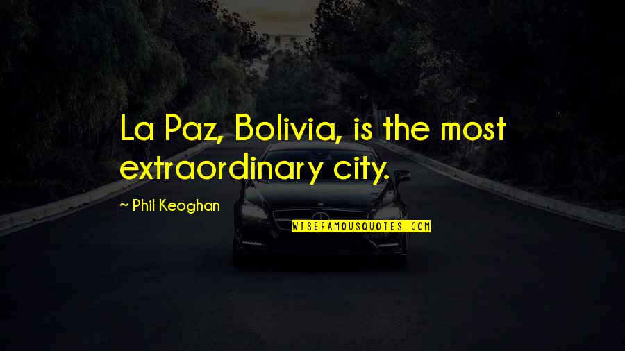 La Paz Quotes By Phil Keoghan: La Paz, Bolivia, is the most extraordinary city. La Paz Quotes By Phil Keoghan: La Paz, Bolivia, is the most extraordinary city.