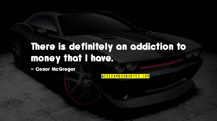 La Pena Mexican Quotes By Conor McGregor: There is definitely an addiction to money that