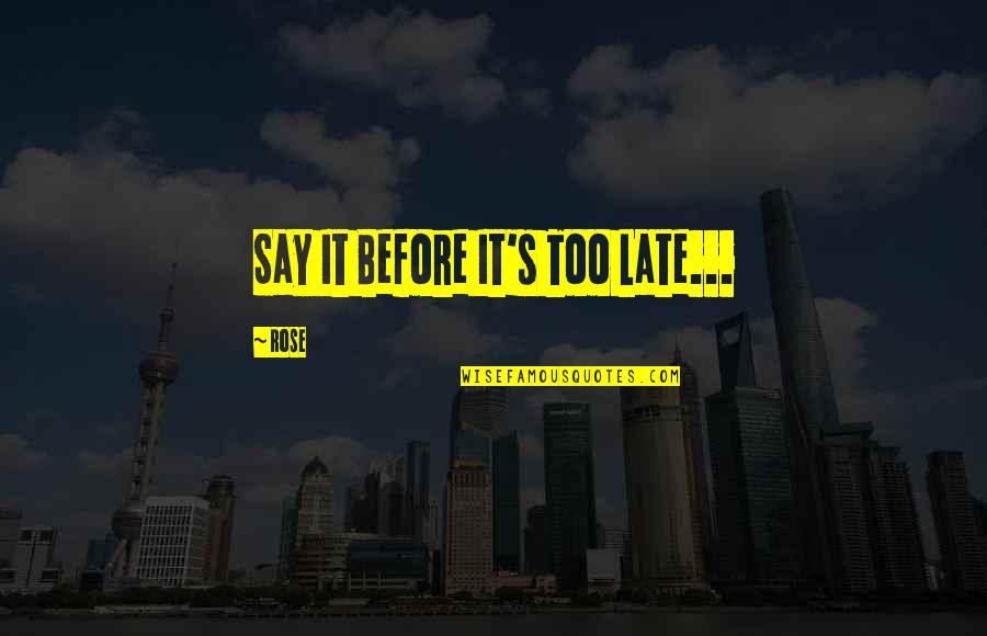 La Petite Vie Quotes By Rose: Say It Before It's Too Late...