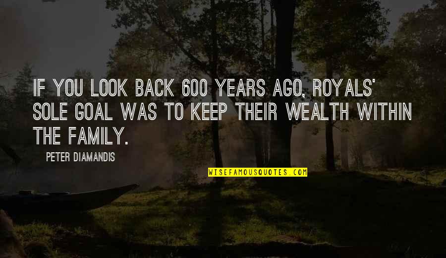 La Piana B B Quotes By Peter Diamandis: If you look back 600 years ago, royals'