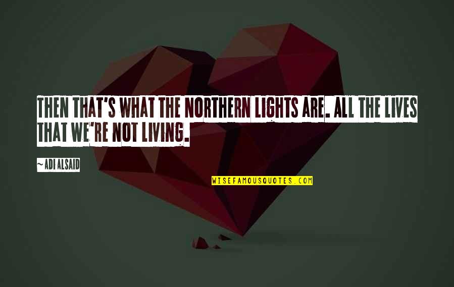 La Piana Pasta Quotes By Adi Alsaid: Then that's what the Northern Lights are. All