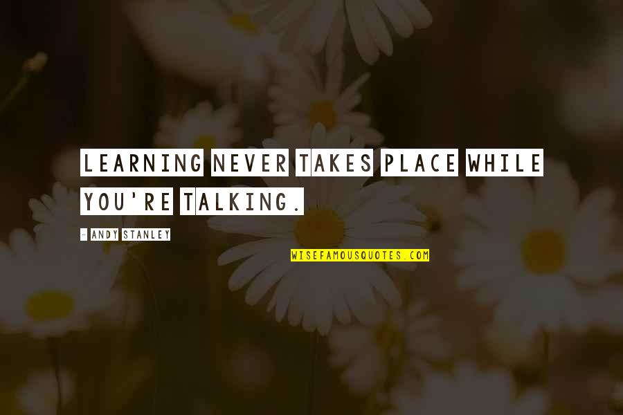 La Pompette Quotes By Andy Stanley: Learning never takes place while you're talking. La Pompette Quotes By Andy Stanley: Learning never takes place while you're talking.