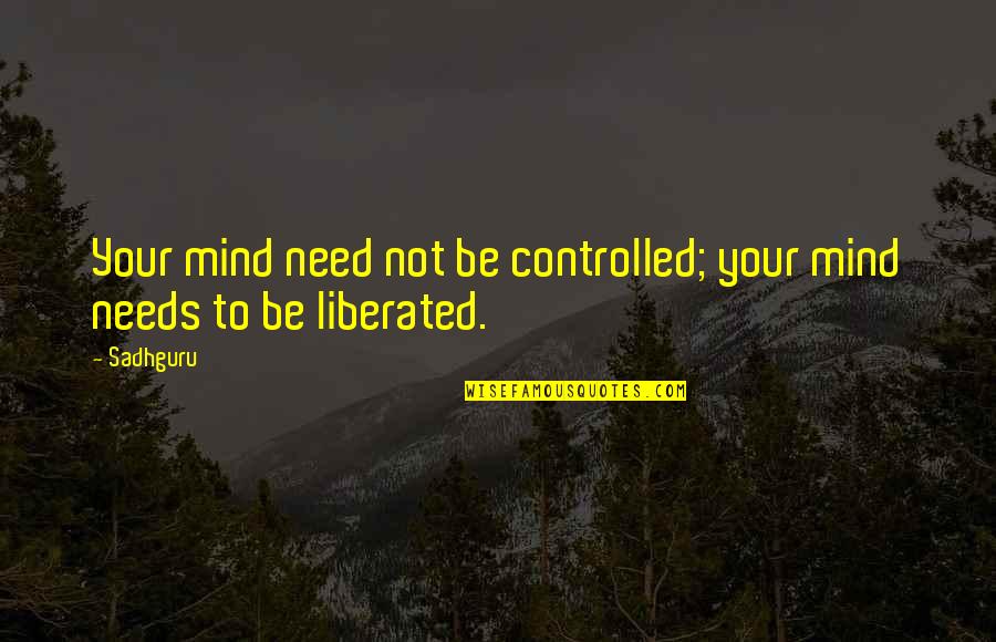 La Primera Vez Quotes By Sadhguru: Your mind need not be controlled; your mind