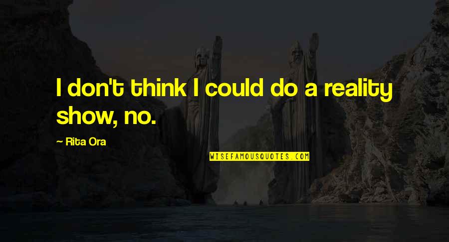 La Reina Del Sur Quotes By Rita Ora: I don't think I could do a reality