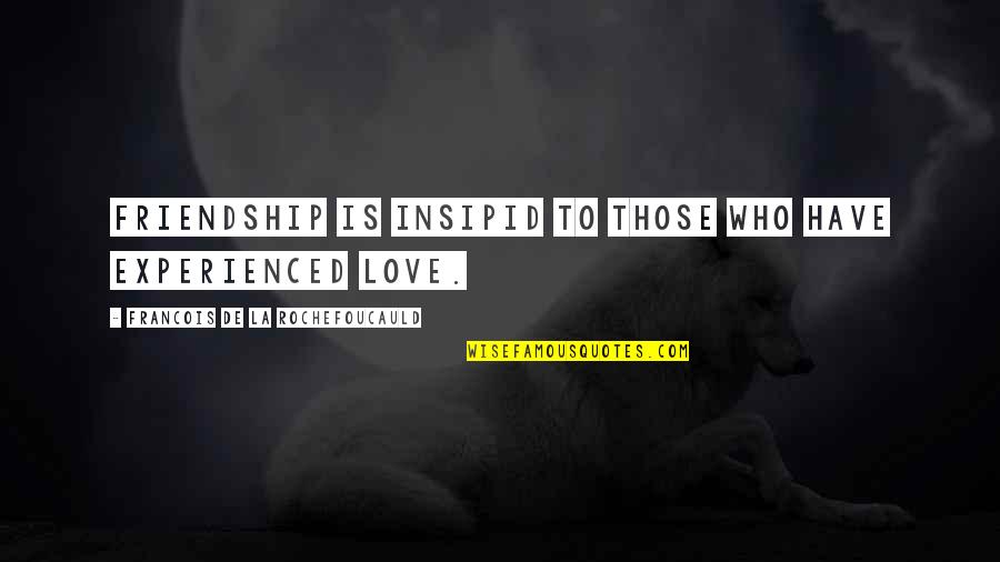 La Rochefoucauld Love Quotes By Francois De La Rochefoucauld: Friendship is insipid to those who have experienced La Rochefoucauld Love Quotes By Francois De La Rochefoucauld: Friendship is insipid to those who have experienced