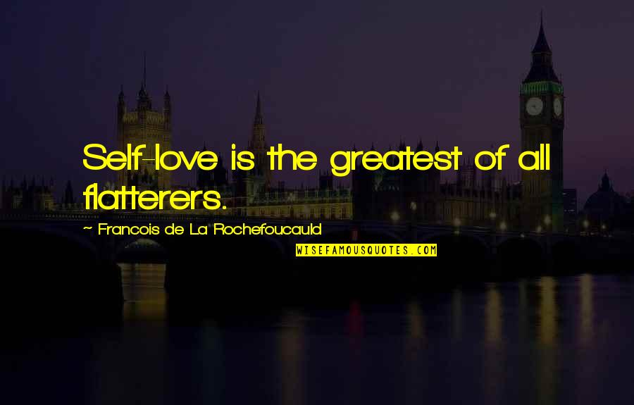 La Rochefoucauld Love Quotes By Francois De La Rochefoucauld: Self-love is the greatest of all flatterers. La Rochefoucauld Love Quotes By Francois De La Rochefoucauld: Self-love is the greatest of all flatterers.