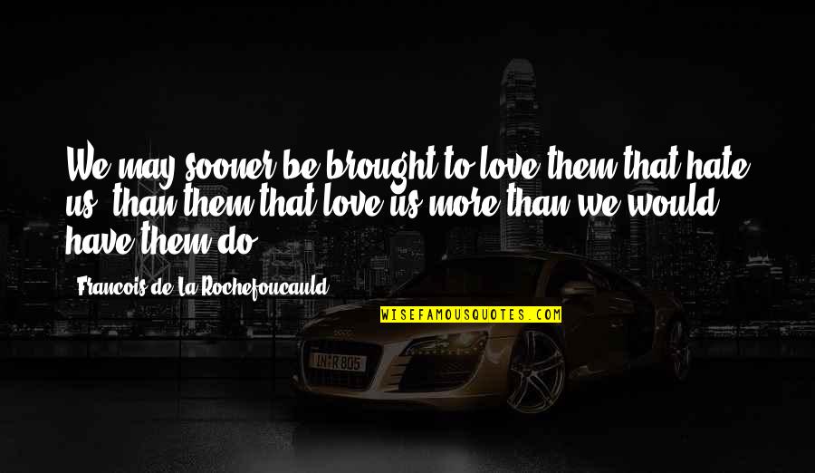 La Rochefoucauld Love Quotes By Francois De La Rochefoucauld: We may sooner be brought to love them