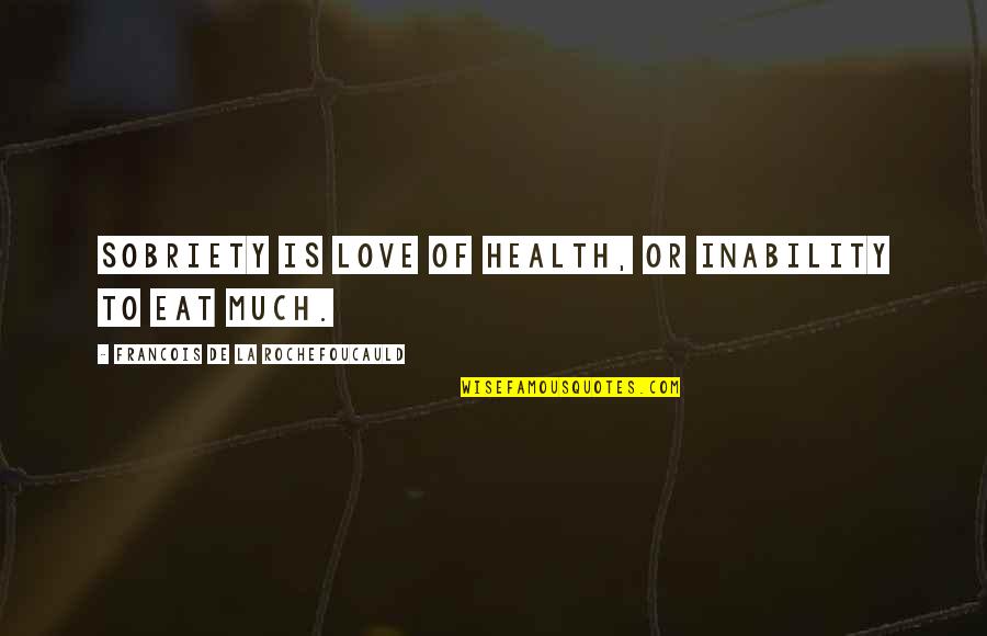 La Rochefoucauld Love Quotes By Francois De La Rochefoucauld: Sobriety is love of health, or inability to La Rochefoucauld Love Quotes By Francois De La Rochefoucauld: Sobriety is love of health, or inability to