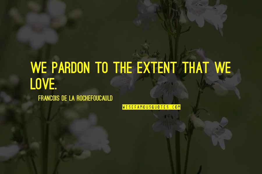 La Rochefoucauld Love Quotes By Francois De La Rochefoucauld: We pardon to the extent that we love. La Rochefoucauld Love Quotes By Francois De La Rochefoucauld: We pardon to the extent that we love.