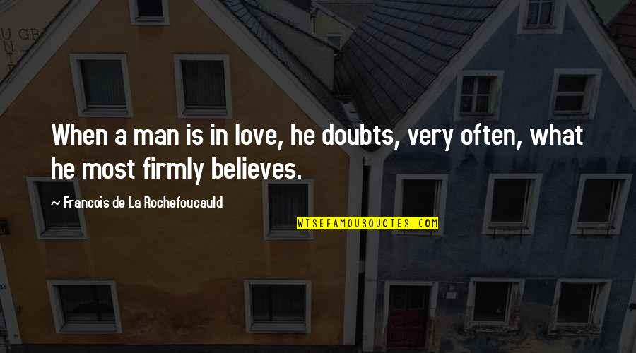 La Rochefoucauld Love Quotes By Francois De La Rochefoucauld: When a man is in love, he doubts,