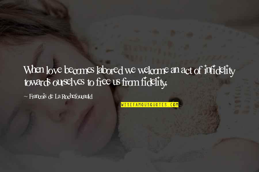 La Rochefoucauld Love Quotes By Francois De La Rochefoucauld: When love becomes labored we welcome an act La Rochefoucauld Love Quotes By Francois De La Rochefoucauld: When love becomes labored we welcome an act