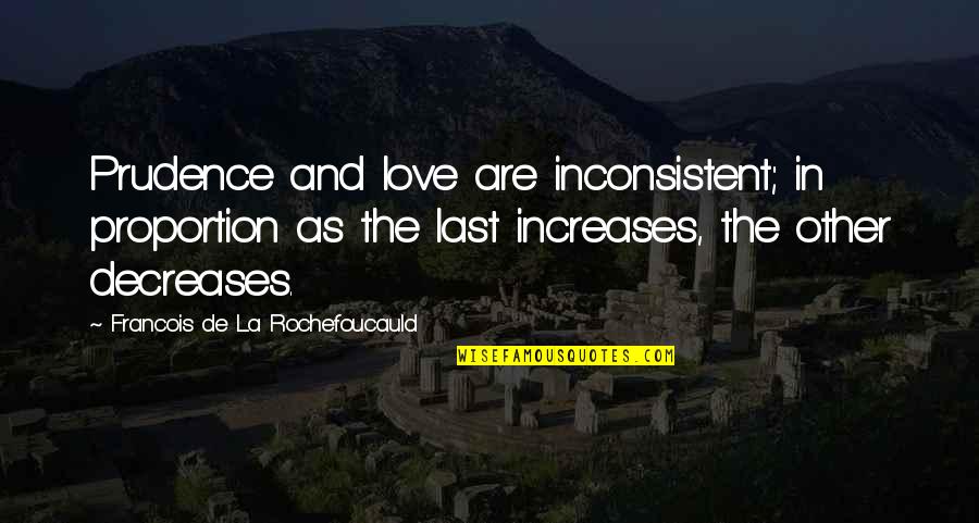 La Rochefoucauld Love Quotes By Francois De La Rochefoucauld: Prudence and love are inconsistent; in proportion as La Rochefoucauld Love Quotes By Francois De La Rochefoucauld: Prudence and love are inconsistent; in proportion as
