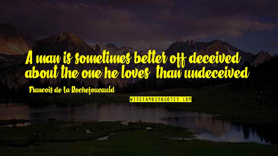 La Rochefoucauld Love Quotes By Francois De La Rochefoucauld: A man is sometimes better off deceived about La Rochefoucauld Love Quotes By Francois De La Rochefoucauld: A man is sometimes better off deceived about