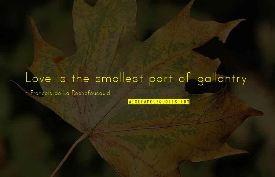 La Rochefoucauld Love Quotes By Francois De La Rochefoucauld: Love is the smallest part of gallantry. La Rochefoucauld Love Quotes By Francois De La Rochefoucauld: Love is the smallest part of gallantry.