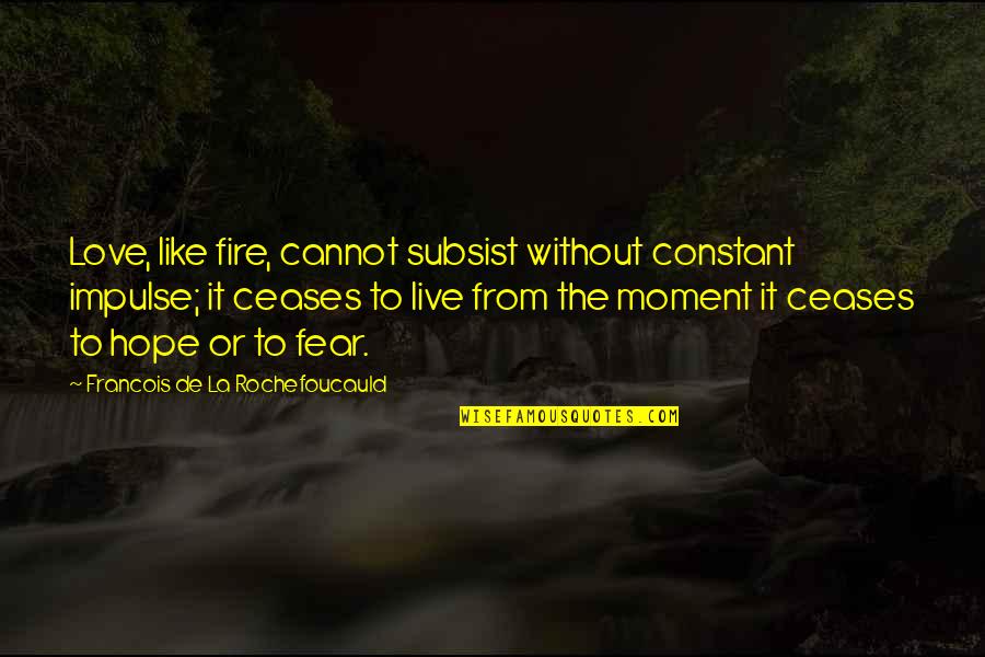 La Rochefoucauld Love Quotes By Francois De La Rochefoucauld: Love, like fire, cannot subsist without constant impulse;