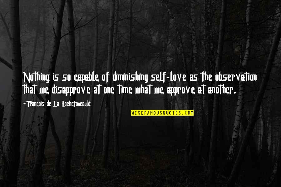 La Rochefoucauld Love Quotes By Francois De La Rochefoucauld: Nothing is so capable of diminishing self-love as