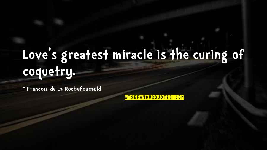 La Rochefoucauld Love Quotes By Francois De La Rochefoucauld: Love's greatest miracle is the curing of coquetry. La Rochefoucauld Love Quotes By Francois De La Rochefoucauld: Love's greatest miracle is the curing of coquetry.