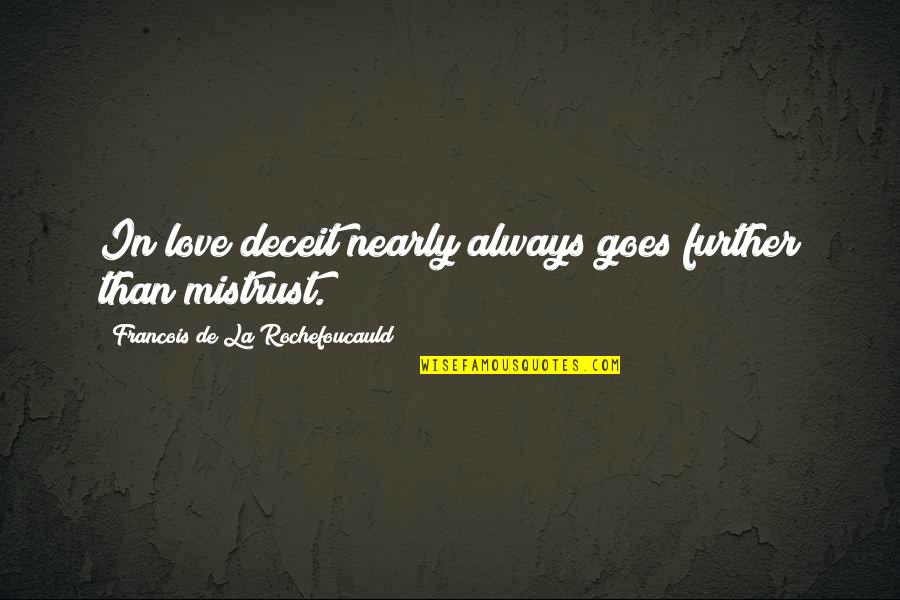 La Rochefoucauld Love Quotes By Francois De La Rochefoucauld: In love deceit nearly always goes further than La Rochefoucauld Love Quotes By Francois De La Rochefoucauld: In love deceit nearly always goes further than