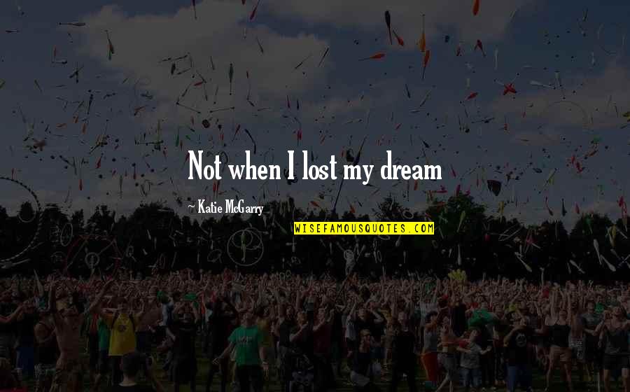 La Roue Tourne Quotes By Katie McGarry: Not when I lost my dream