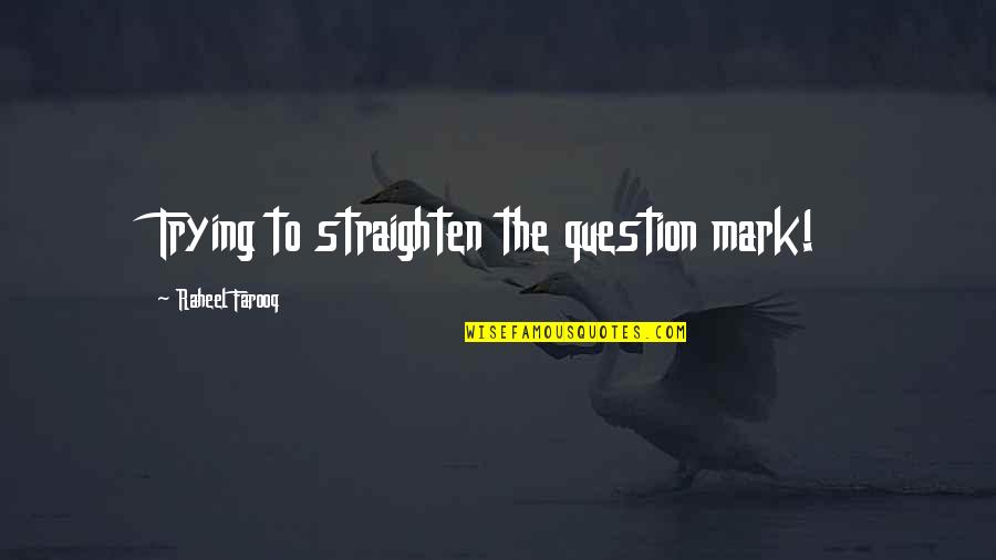 La Senna Quotes By Raheel Farooq: Trying to straighten the question mark!