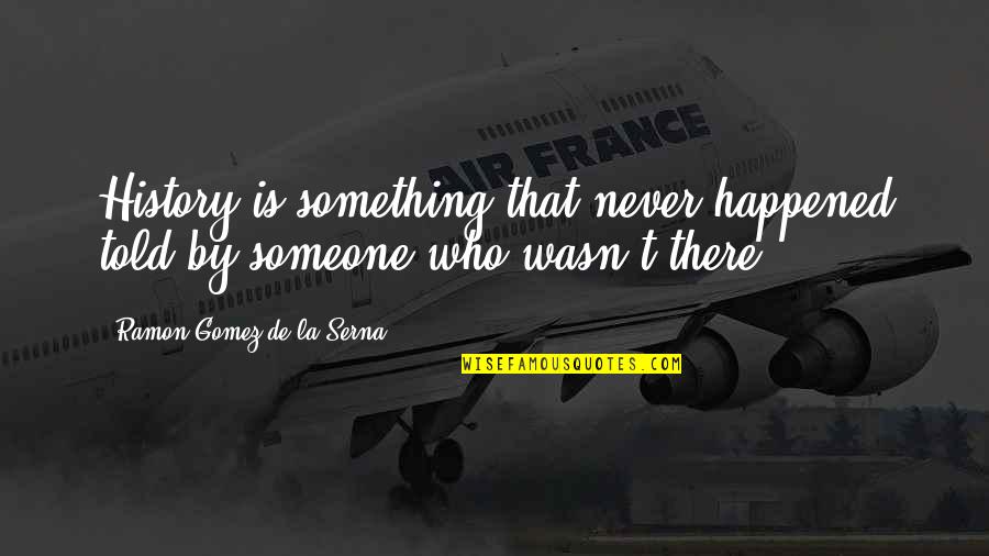 La Serna Quotes By Ramon Gomez De La Serna: History is something that never happened told by La Serna Quotes By Ramon Gomez De La Serna: History is something that never happened told by