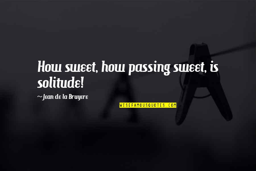 La Solitude Quotes By Jean De La Bruyere: How sweet, how passing sweet, is solitude!