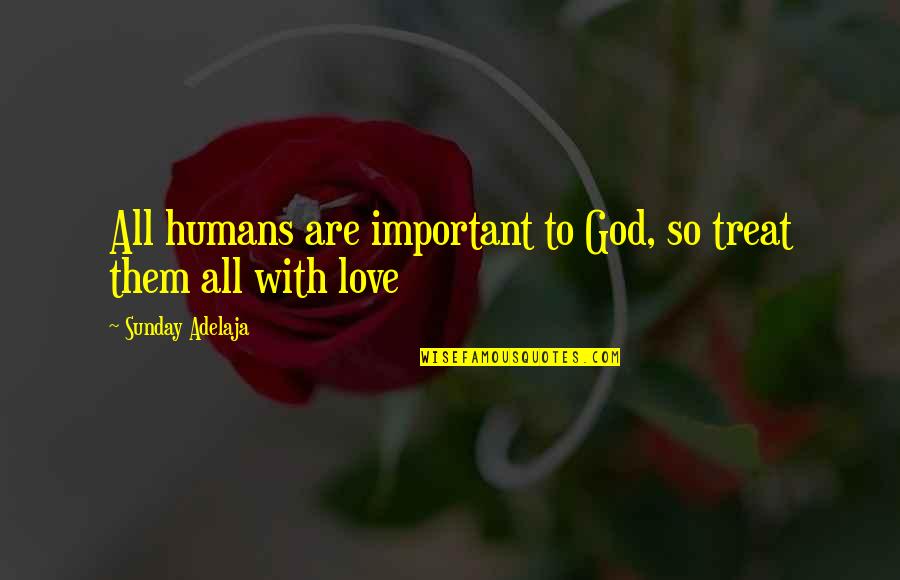 La Trakalosa Quotes By Sunday Adelaja: All humans are important to God, so treat