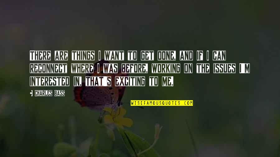 La V Rit Quotes By Charles Bass: There are things I want to get done,