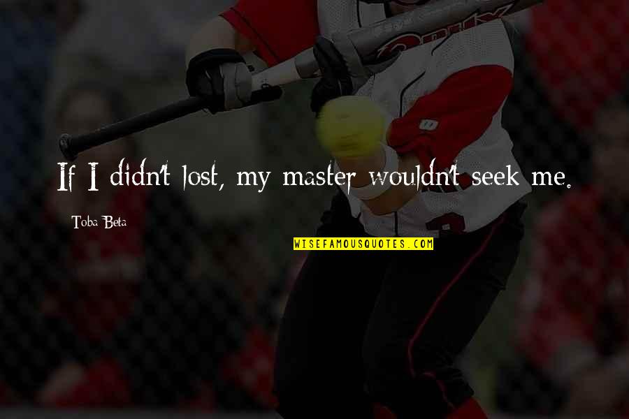 La Vida Es Muy Corta Quotes By Toba Beta: If I didn't lost, my master wouldn't seek