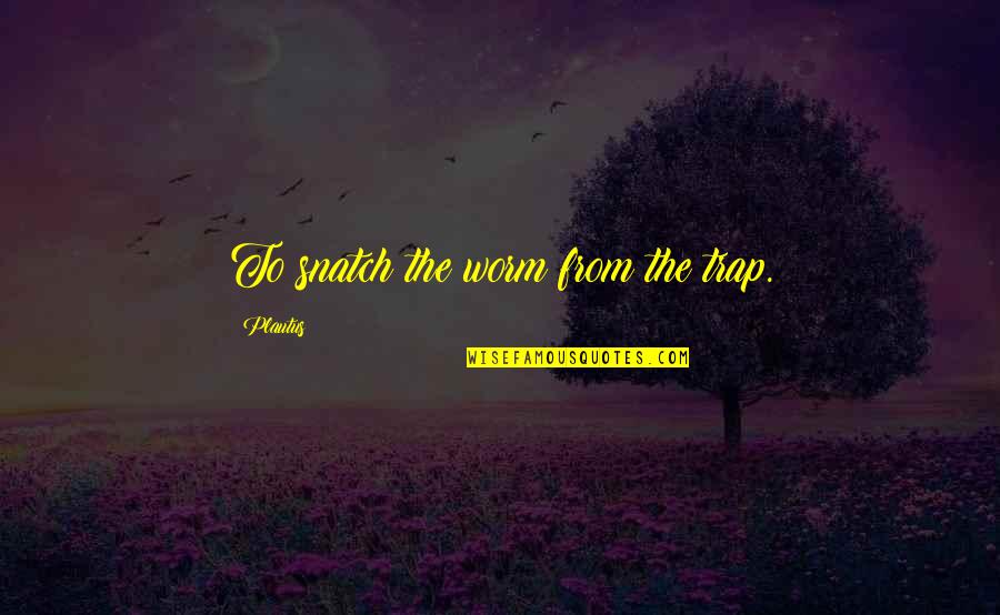 La Vida No Es Quotes By Plautus: To snatch the worm from the trap. La Vida No Es Quotes By Plautus: To snatch the worm from the trap.