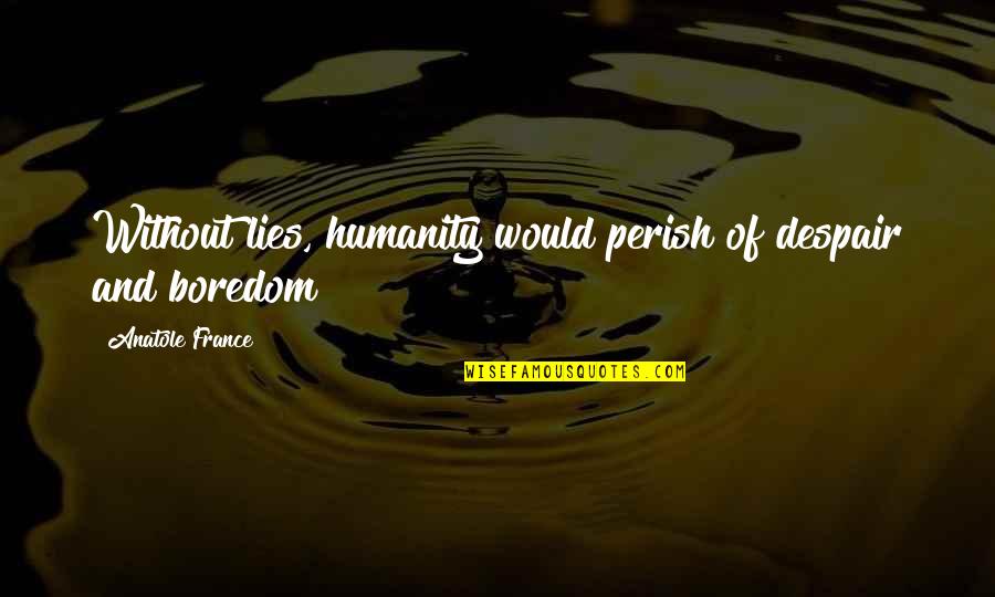 La Vie En Fleur Quotes By Anatole France: Without lies, humanity would perish of despair and La Vie En Fleur Quotes By Anatole France: Without lies, humanity would perish of despair and