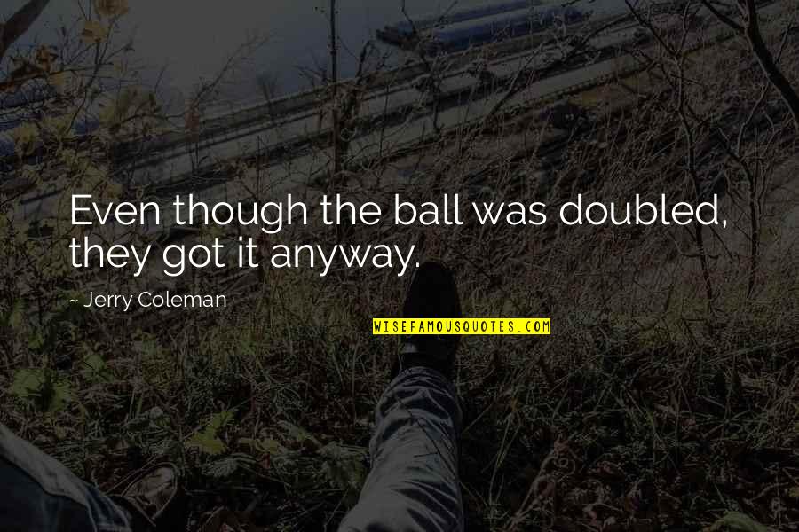 La Vie En Fleur Quotes By Jerry Coleman: Even though the ball was doubled, they got La Vie En Fleur Quotes By Jerry Coleman: Even though the ball was doubled, they got