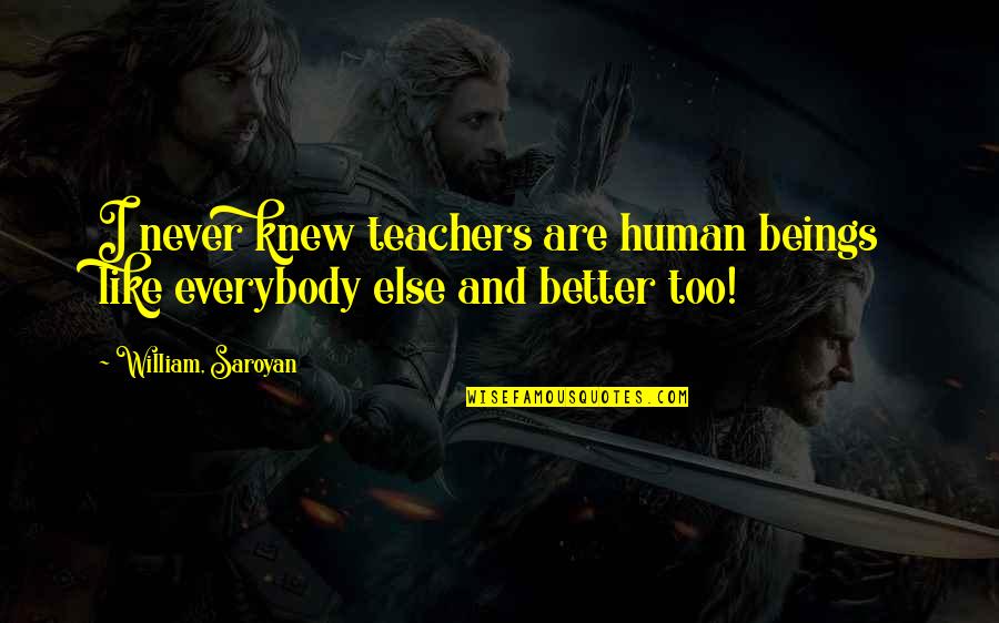 La Vie Est Belle Movie Quotes By William, Saroyan: I never knew teachers are human beings like