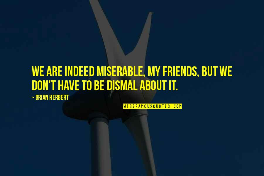La Vie French Quotes By Brian Herbert: We are indeed miserable, my friends, but we