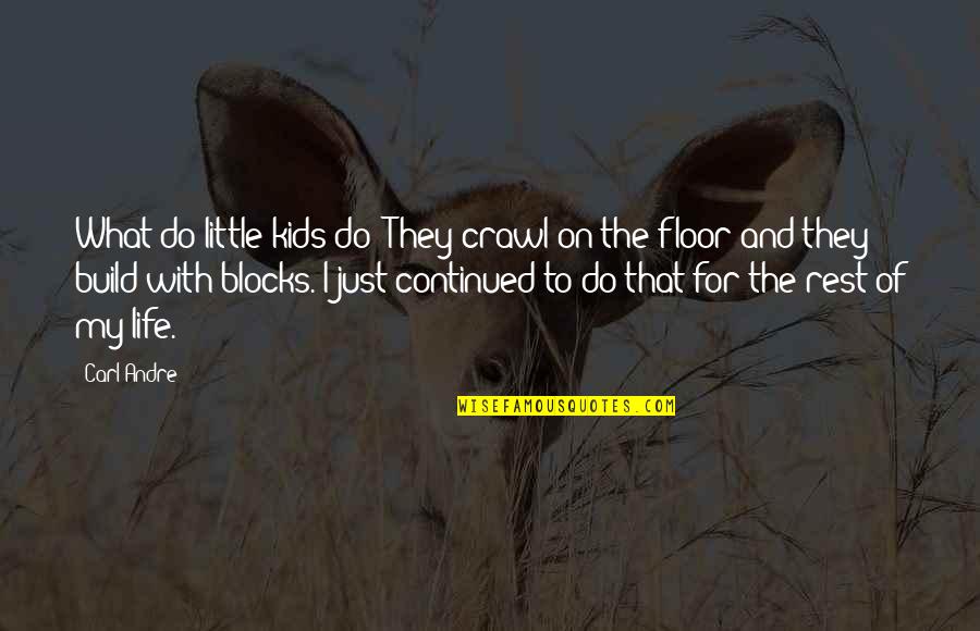 La Vie French Quotes By Carl Andre: What do little kids do? They crawl on