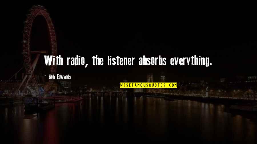 La Vita E Bella Memorable Quotes By Bob Edwards: With radio, the listener absorbs everything. La Vita E Bella Memorable Quotes By Bob Edwards: With radio, the listener absorbs everything.