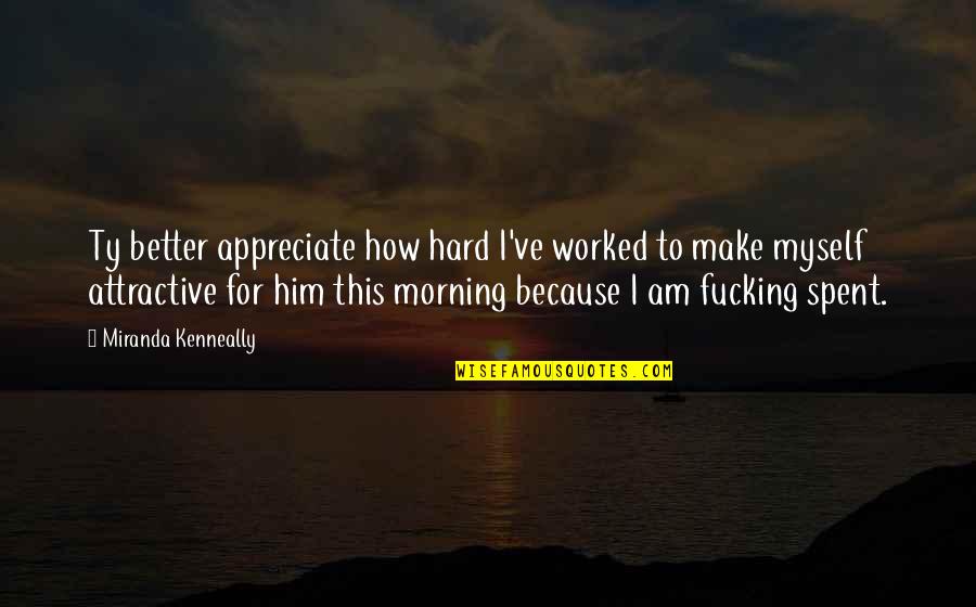 Laa Tahzan Quotes By Miranda Kenneally: Ty better appreciate how hard I've worked to Laa Tahzan Quotes By Miranda Kenneally: Ty better appreciate how hard I've worked to