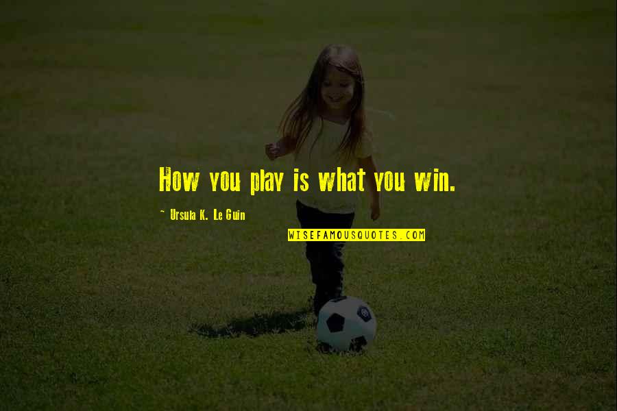 Laa Tahzan Quotes By Ursula K. Le Guin: How you play is what you win.