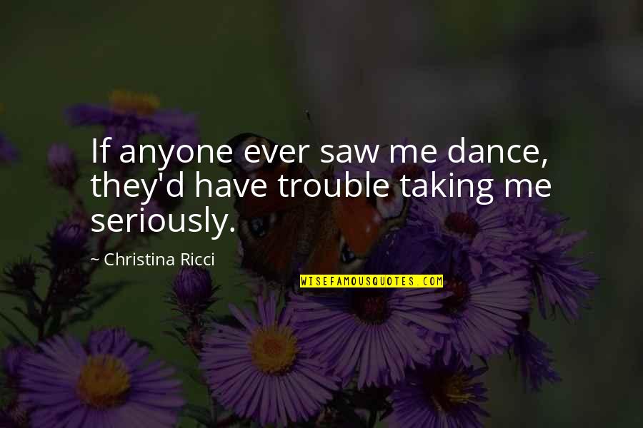 Laaaaaaaa Quotes By Christina Ricci: If anyone ever saw me dance, they'd have Laaaaaaaa Quotes By Christina Ricci: If anyone ever saw me dance, they'd have