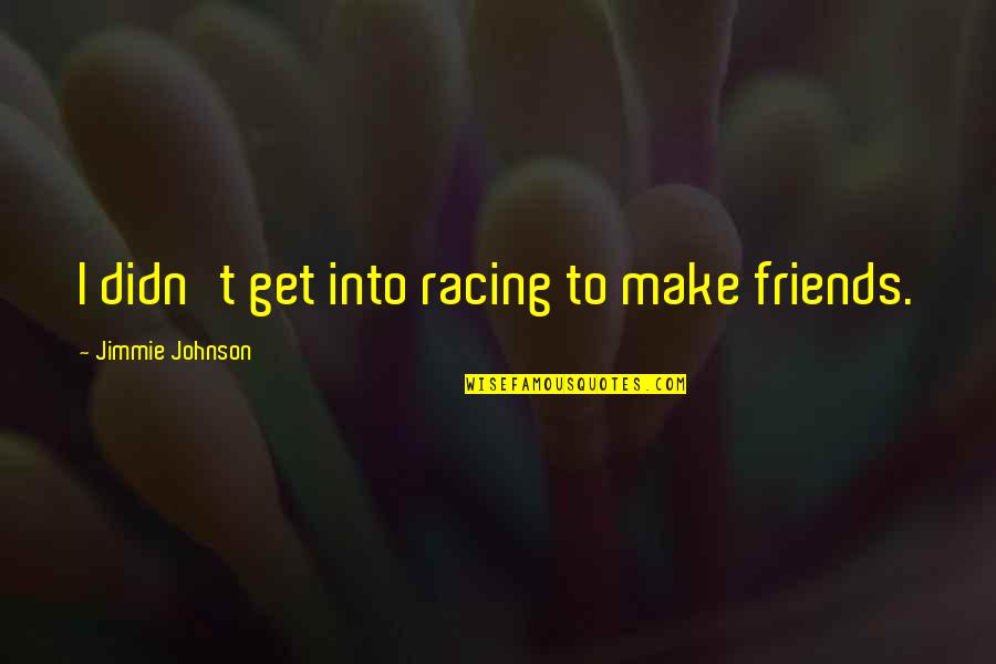 Laaaaaaaa Quotes By Jimmie Johnson: I didn't get into racing to make friends. Laaaaaaaa Quotes By Jimmie Johnson: I didn't get into racing to make friends.
