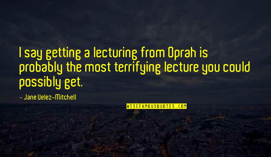 Laabi Orchestre Quotes By Jane Velez-Mitchell: I say getting a lecturing from Oprah is