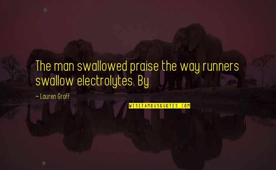 Laadan Vosough Quotes By Lauren Groff: The man swallowed praise the way runners swallow