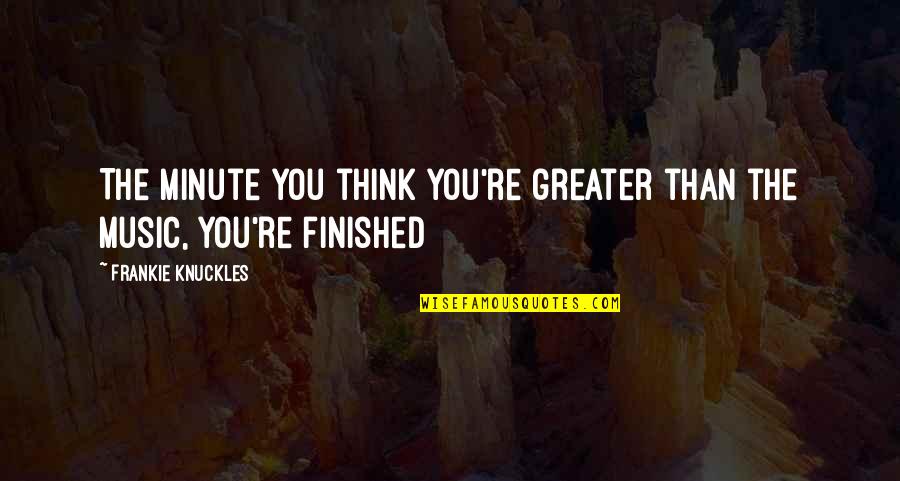 Laaia Quotes By Frankie Knuckles: The minute you think you're greater than the Laaia Quotes By Frankie Knuckles: The minute you think you're greater than the