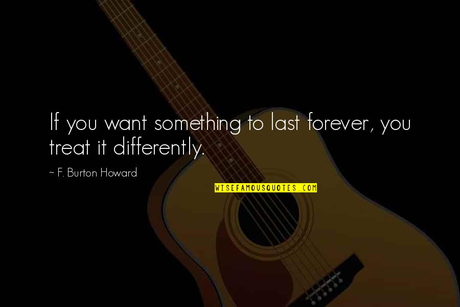 Laana Stan Quotes By F. Burton Howard: If you want something to last forever, you Laana Stan Quotes By F. Burton Howard: If you want something to last forever, you