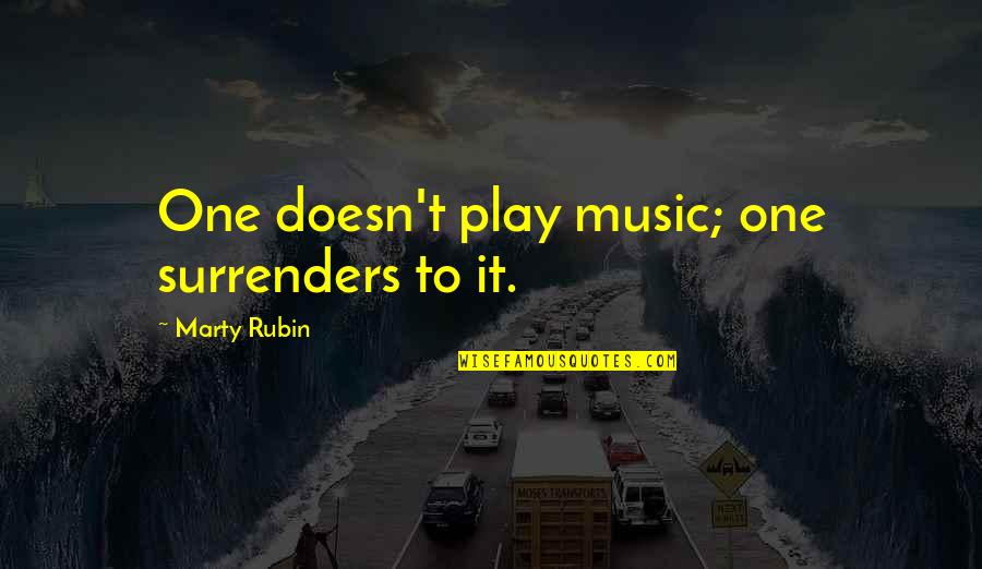 Laarbi Ihihi Quotes By Marty Rubin: One doesn't play music; one surrenders to it. Laarbi Ihihi Quotes By Marty Rubin: One doesn't play music; one surrenders to it.