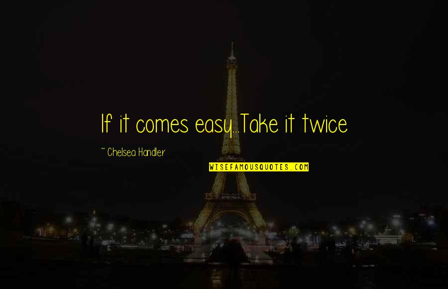 Laarhoven Bernard Quotes By Chelsea Handler: If it comes easy...Take it twice Laarhoven Bernard Quotes By Chelsea Handler: If it comes easy...Take it twice