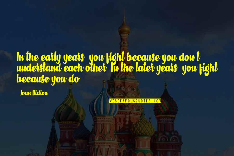 Laarsebaan Quotes By Joan Didion: In the early years, you fight because you Laarsebaan Quotes By Joan Didion: In the early years, you fight because you